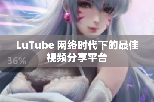 LuTube 网络时代下的最佳视频分享平台