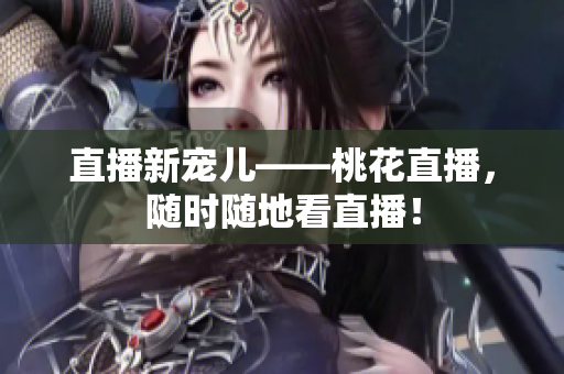 直播新宠儿——桃花直播，随时随地看直播！