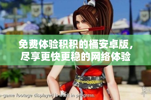 免费体验积积的桶安卓版，尽享更快更稳的网络体验