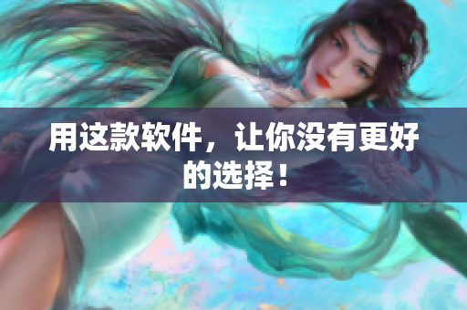 用这款软件，让你没有更好的选择！