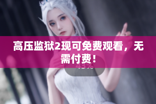 高压监狱2现可免费观看，无需付费！