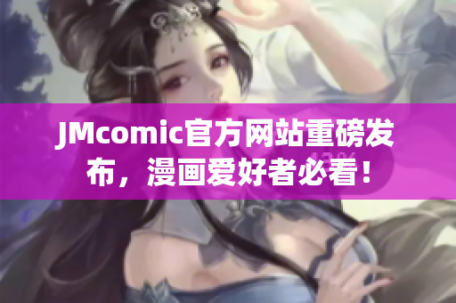 JMcomic官方网站重磅发布，漫画爱好者必看！