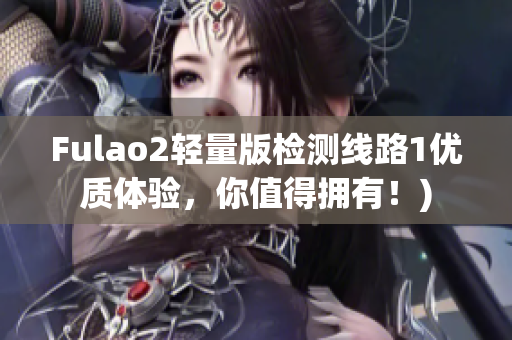 Fulao2轻量版检测线路1优质体验，你值得拥有！)