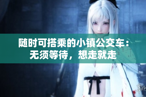 随时可搭乘的小镇公交车：无须等待，想走就走