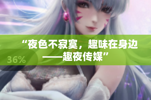 “夜色不寂寞，趣味在身边——趣夜传媒”