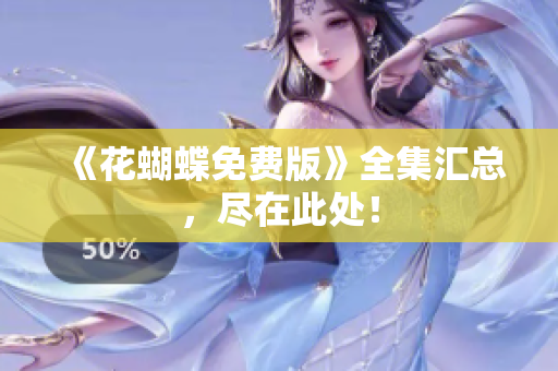 《花蝴蝶免费版》全集汇总，尽在此处！