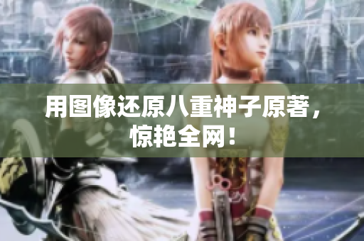 用图像还原八重神子原著，惊艳全网！
