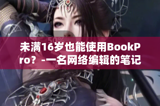 未满16岁也能使用BookPro？-一名网络编辑的笔记本经验分享