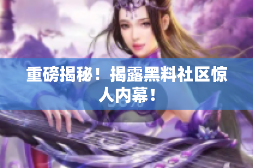 重磅揭秘！揭露黑料社区惊人内幕！