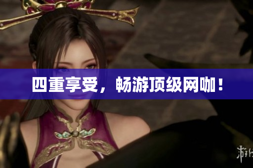 四重享受，畅游顶级网咖！