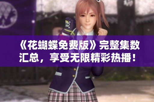 《花蝴蝶免费版》完整集数汇总，享受无限精彩热播！