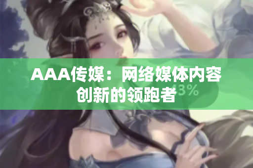 AAA传媒：网络媒体内容创新的领跑者