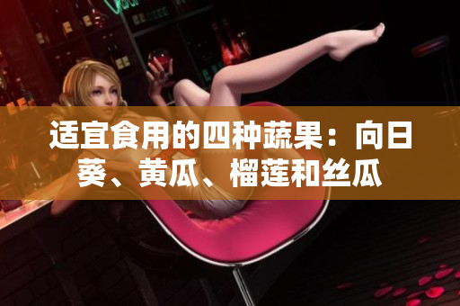 适宜食用的四种蔬果：向日葵、黄瓜、榴莲和丝瓜