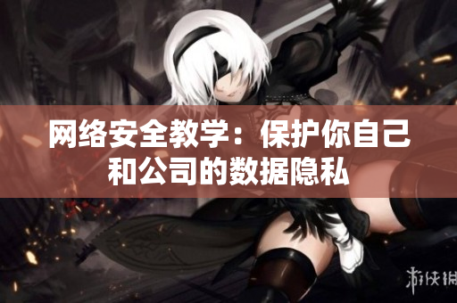 网络安全教学：保护你自己和公司的数据隐私
