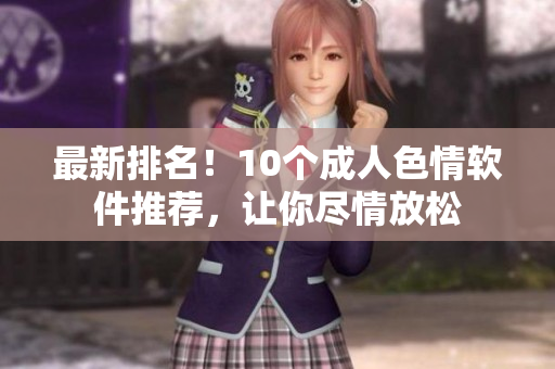 最新排名！10个成人色情软件推荐，让你尽情放松
