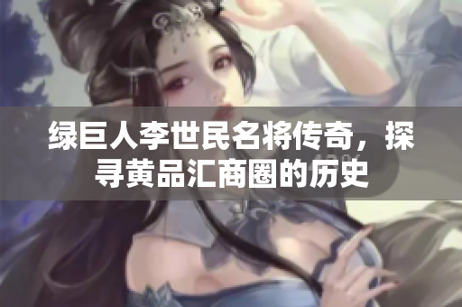 绿巨人李世民名将传奇，探寻黄品汇商圈的历史