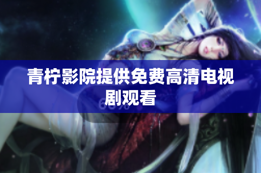 青柠影院提供免费高清电视剧观看