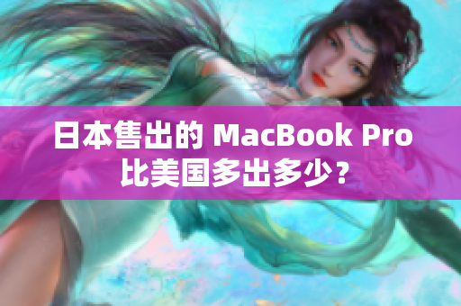 日本售出的 MacBook Pro 比美国多出多少？