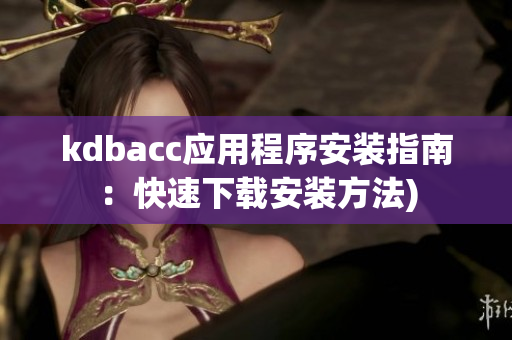 kdbacc应用程序安装指南：快速下载安装方法)