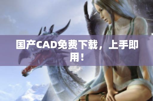 国产CAD免费下载，上手即用！