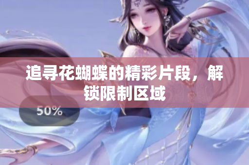 追寻花蝴蝶的精彩片段，解锁限制区域