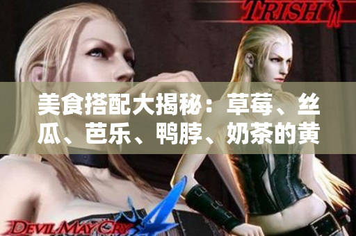 美食搭配大揭秘：草莓、丝瓜、芭乐、鸭脖、奶茶的黄金组合