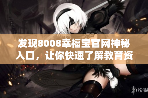 发现8008幸福宝官网神秘入口，让你快速了解教育资讯