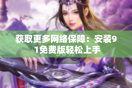 获取更多网络保障：安装9 1免费版轻松上手
