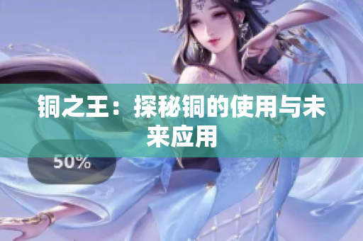 铜之王：探秘铜的使用与未来应用