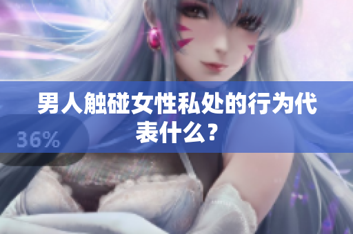 男人触碰女性私处的行为代表什么？
