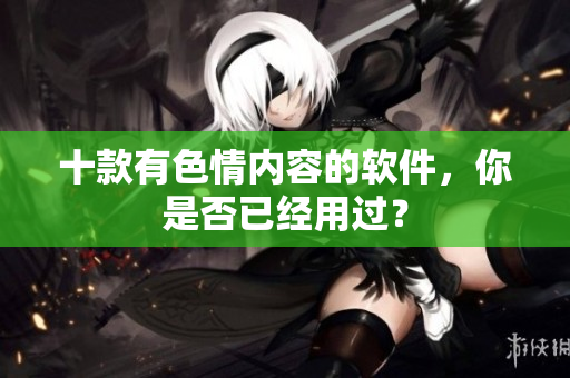 十款有色情内容的软件，你是否已经用过？
