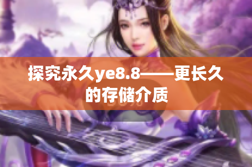 探究永久ye8.8——更长久的存储介质