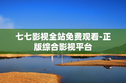 七七影视全站免费观看-正版综合影视平台
