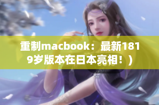 重制macbook：最新1819岁版本在日本亮相！)