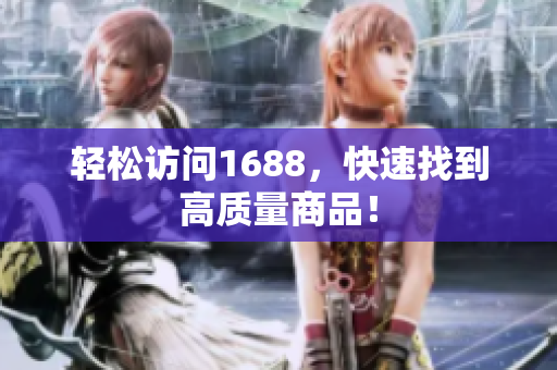 轻松访问1688，快速找到高质量商品！