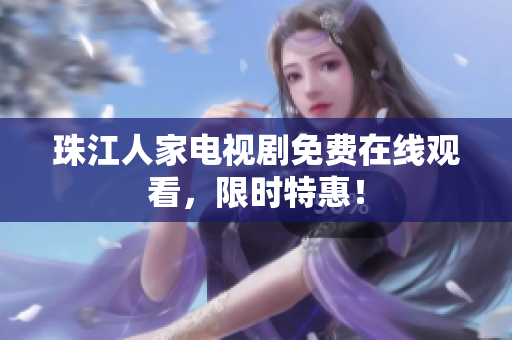 珠江人家电视剧免费在线观看，限时特惠！