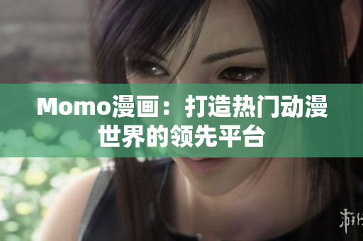 Momo漫画：打造热门动漫世界的领先平台
