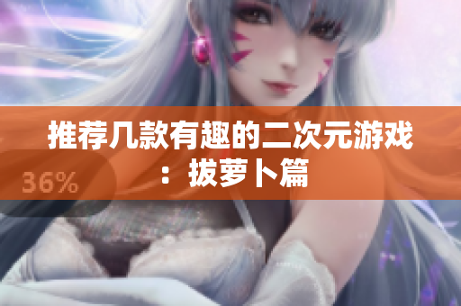 推荐几款有趣的二次元游戏：拔萝卜篇