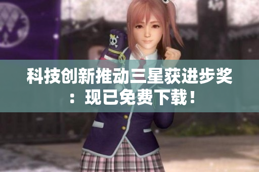 科技创新推动三星获进步奖：现已免费下载！