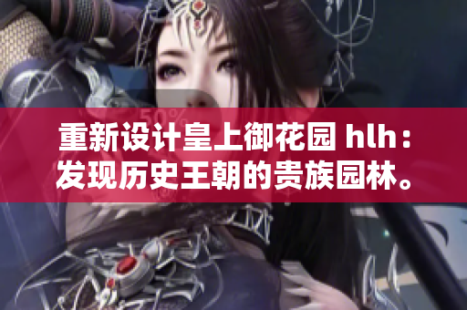 重新设计皇上御花园 hlh：发现历史王朝的贵族园林。