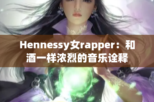 Hennessy女rapper：和酒一样浓烈的音乐诠释