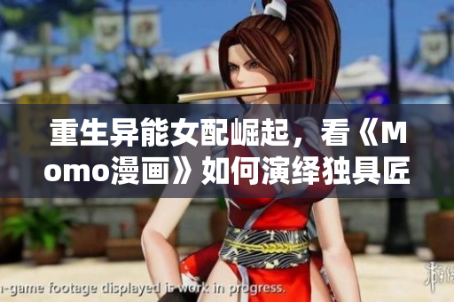 重生异能女配崛起，看《Momo漫画》如何演绎独具匠心的剧情