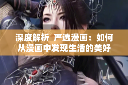 深度解析  严选漫画：如何从漫画中发现生活的美好
