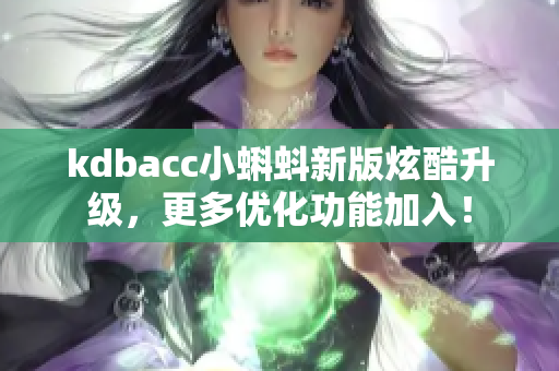 kdbacc小蝌蚪新版炫酷升级，更多优化功能加入！