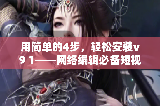 用简单的4步，轻松安装v9 1——网络编辑必备短视频素材