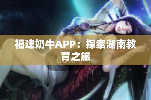 福建奶牛APP：探索湖南教育之旅