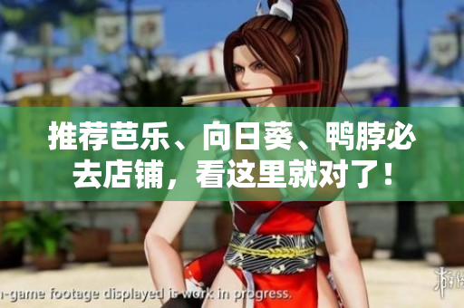 推荐芭乐、向日葵、鸭脖必去店铺，看这里就对了！