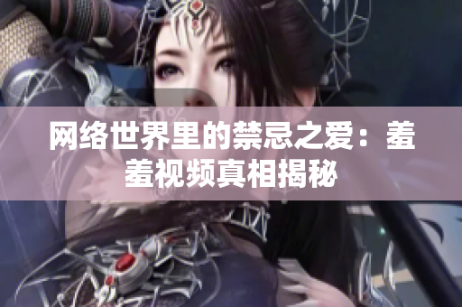 网络世界里的禁忌之爱：羞羞视频真相揭秘