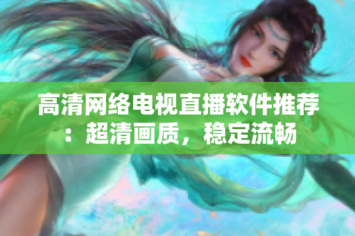 高清网络电视直播软件推荐：超清画质，稳定流畅