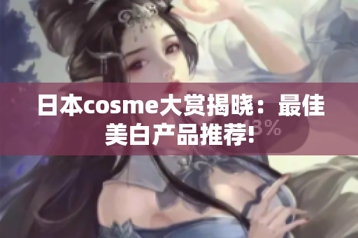 日本cosme大赏揭晓：最佳美白产品推荐!